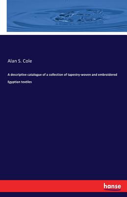 A descriptive catalogue of a collection of tapestry-woven and embroidered Egyptian textiles - Cole, Alan S