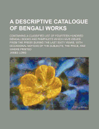 A Descriptive Catalogue of Bengali Works: Containing a Classified List of Fourteen Hundred Bengali Books and Pamphlets Which Have Issued from the Press During the Last Sixty Years, with Occasional Notices of the Subjects, the Price, and Where Printed
