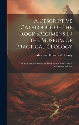 A Descriptive Catalogue of the Rock Specimens in the Museum of Practical Geology: With Explanatory Notices of Their Nature and Mode of Occurrence in Place - Museum of Practical Geology (Great Br (Creator)