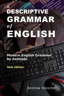 A Descriptive Grammar of English: Modern English grammar by example - Rossiter, Andrew