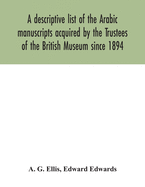 A descriptive list of the Arabic manuscripts acquired by the Trustees of the British Museum since 1894