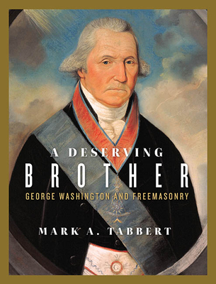 A Deserving Brother: George Washington and Freemasonry - Tabbert, Mark A