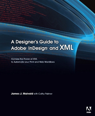 A Designer's Guide to Adobe InDesign and XML: Harness the Power of XML to Automate Your Print and Web Workflows - Maivald, James J, and Palmer, Cathy