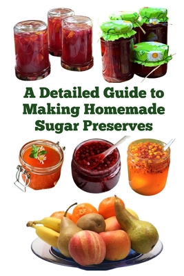 A Detailed Guide to Making Homemade Sugar Preserves - Khan, Zulfiqar