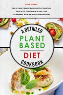 A Detailed Plant Based Diet Cookbook 2021: The Ultimate Plant Based Diet Cookbook, Delicious Dishes Quick and Easy to Prepare at Home for Losing Weight