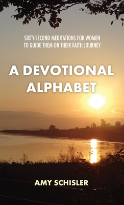 A Devotional Alphabet: Sixty-second meditations for women to guide them on their faith journey - Schisler, Amy