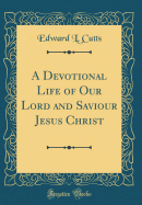 A Devotional Life of Our Lord and Saviour Jesus Christ (Classic Reprint)