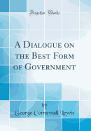 A Dialogue on the Best Form of Government (Classic Reprint)