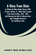 A Diary from Dixie: As Written by Mary Boykin Chesnut, Wife of James Chesnut, Jr., United States Senator from South Carolina, 1859 - 1861, and Afterward an Aide to Jefferson Davis and a Brigadier-General in the Confederate Army