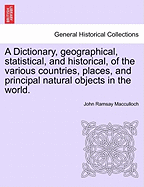 A Dictionary, geographical, statistical, and historical, of the various countries, places, and principal natural objects in the world. - MacCulloch, John Ramsay