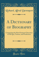 A Dictionary of Biography: Comprising the Most Eminent Characters of All Ages, Nations, and Professions (Classic Reprint)