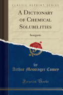 A Dictionary of Chemical Solubilities: Inorganic (Classic Reprint)