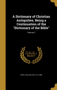 A Dictionary of Christian Antiquities, Being a Continuation of the "Dictionary of the Bible"; Volume 2