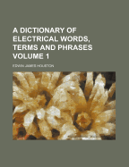 A Dictionary of Electrical Words, Terms and Phrases; Volume 1