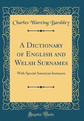 A Dictionary of English and Welsh Surnames: With Special American Instances (Classic Reprint) - Bardsley, Charles Wareing