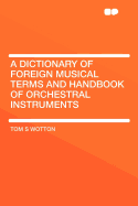 A Dictionary of Foreign Musical Terms and Handbook of Orchestral Instruments