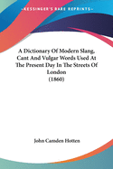 A Dictionary Of Modern Slang, Cant And Vulgar Words Used At The Present Day In The Streets Of London (1860)