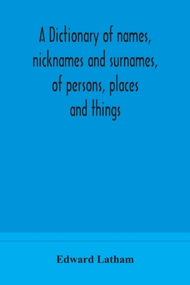 A dictionary of names, nicknames and surnames, of persons, places and things - Latham, Edward