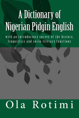 A Dictionary of Nigerian Pidgin English: With an Introductory Survey of the History, Linguistics and Socio-Literary Functions - Rotimi, Ola