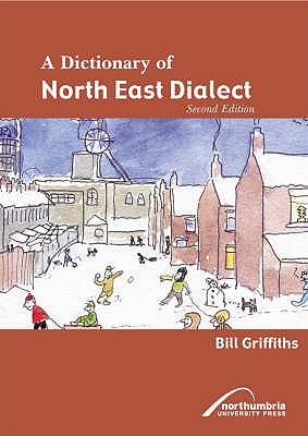A Dictionary of North East Dialect - Griffiths, Bill