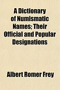 A Dictionary of Numismatic Names: Their Official and Popular Designations
