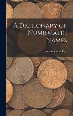 A Dictionary of Numismatic Names - Frey, Albert Romer