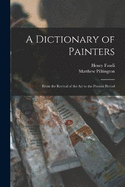 A Dictionary of Painters; From the Revival of the art to the Present Period