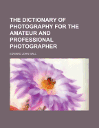 A Dictionary of Photography for the Amateur and Professional Photographer
