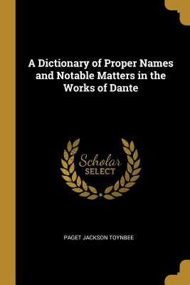 A Dictionary of Proper Names and Notable Matters in the Works of Dante - Toynbee, Paget Jackson