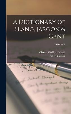 A Dictionary of Slang, Jargon & Cant; Volume 1 - Leland, Charles Godfrey, and Barrre, Albert