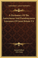 A Dictionary of the Anonymous and Pseudonymous Literature of Great Britain V4