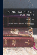 A Dictionary of the Bible: With Many new and Original Maps and Plans and Amply Illustrated