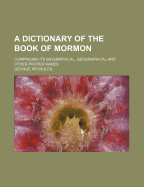 A Dictionary of the Book of Mormon: Comprising Its Biographical, Geographical and Other Proper Names