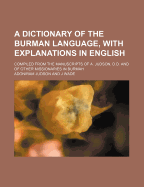 A Dictionary of the Burman Language, with Explanations in English; Compiled from the Manuscripts of A. Judson, D.D. and of Other Missionaries in Bur