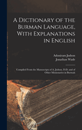 A Dictionary of the Burman Language, With Explanations in English: Compiled From the Manuscripts of A. Judson, D.D. and of Other Missionaries in Burmah