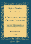 A Dictionary of the Chinese Language, Vol. 1: In Three Parts; Part the First, Containing Chinese and English, Arranged, According to the Radicals; Part the Second, Chinese and English Arranged Alphabetically; And Part the Third, English and Chinese; Part