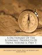 A Dictionary of the Economic Products of India, Volume 6, Part 1
