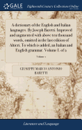 A Dictionary of the English and Italian Languages. by Joseph Baretti. Improved and Augmented with Above Ten Thousand Words, Omitted in the Last Edition of Altieri. to Which Is Added, an Italian and English Grammar. Volume I. of 2; Volume 1