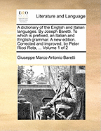 A dictionary of the English and Italian languages. By Joseph Baretti. To which is prefixed, an Italian and English grammar. A new edition. Corrected and improved, by Peter Ricci Rota, ... Volume 1 of 2