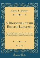 A Dictionary of the English Language, Vol. 2 of 2: In Which the Words Are Deduced from Their Originals, Explained in Their Different Meanings, and Authorized by the Names of the Writers in Whose Works They Are Found (Classic Reprint)