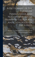 A Dictionary Of The Fossils Of Pennsylvania And Neighboring States Named In The Reports And Catalogues Of The Survey