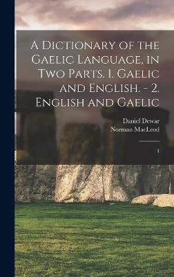 A Dictionary of the Gaelic Language, in two Parts. 1. Gaelic and English. - 2. English and Gaelic: 1 - MacLeod, Norman, and Dewar, Daniel
