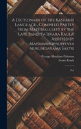 A Dictionary of the Kashmiri Language . Compiled Partly From Materials Left by the Late Pandita Isvara Kaula. Assisted by Mahamahopadhyaya Mukundarama Sastri: Pt.1