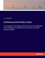 A Dictionary of the Pukhto, Pushto: or, Language of the Afghans with Remarks on the Originality of the Language and its Affinity to the Semitic and other Oriental Tongues