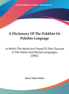 A Dictionary Of The Pukkhto Or Pukshto Language: In Which The Words Are Traced To Their Sources In The Indian And Persian Languages (1901)