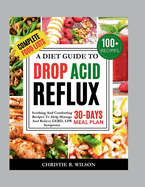 A Diet Guide To Drop Acid Reflux: Soothing And Comforting Recipes To Help Manage And Relieve GERD, LPR Symptoms