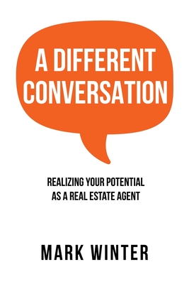 A Different Conversation: Realizing Your Potential as a Real Estate Agent - Winter, Mark