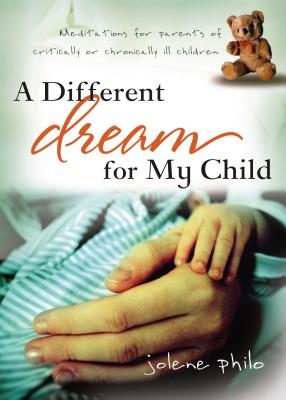 A Different Dream for My Child: Meditations for Parents of Critically and Chronically Ill Children - Philo, Jolene