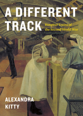 A Different Track: Hospital Trains of the Second World War - Kitty, Alexandra