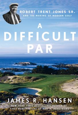 A Difficult Par: Robert Trent Jones Sr. and the Making of Modern Golf - Hansen, James R